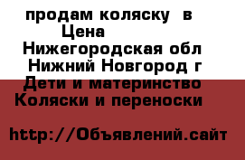 продам коляску 2в1 › Цена ­ 10 000 - Нижегородская обл., Нижний Новгород г. Дети и материнство » Коляски и переноски   